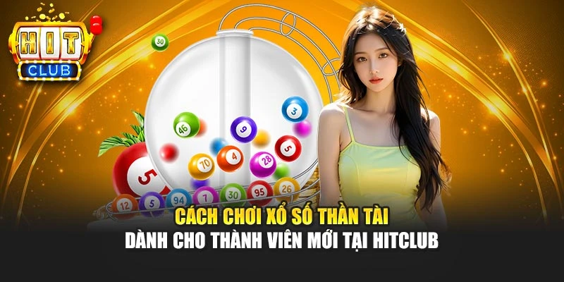 Cách Chơi Xổ Số Thần Tài Dành Cho Thành Viên Mới Tại Hitclub
