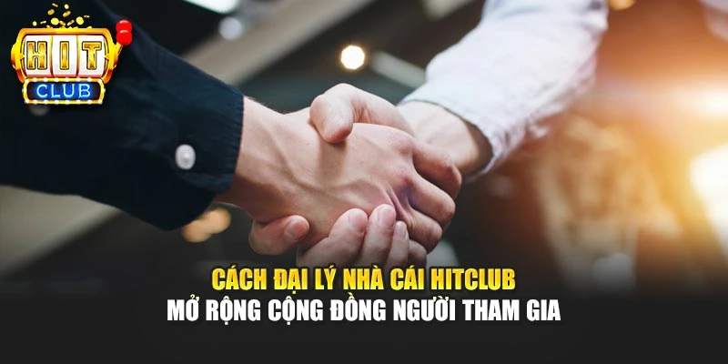 Cách đại lý nhà cái HITCLUB mở rộng cộng đồng người tham gia