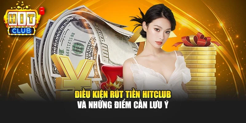 Điều kiện rút tiền HITCLUB và những điểm cần lưu ý