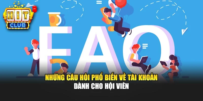 Những câu hỏi phổ biến về tài khoản dành cho hội viên