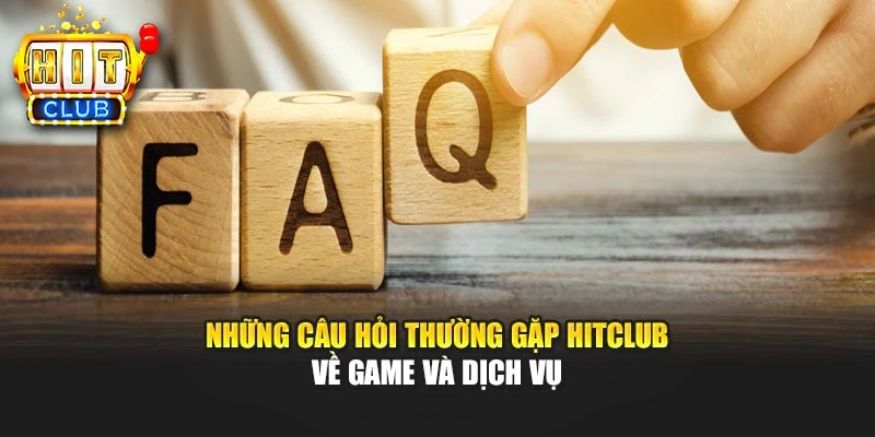 Những câu hỏi thường gặp HITCLUB về game và dịch vụ