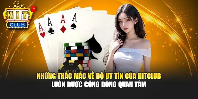 Những thắc mắc về độ uy tín của HITCLUB luôn được cộng đồng quan tâm