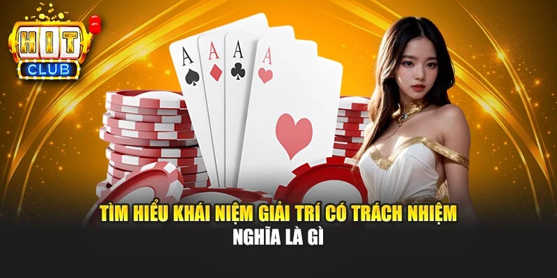 Tìm hiểu khái niệm chơi có trách nhiệm nghĩa là gì
